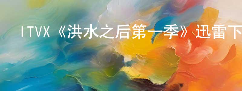 白鶴飛的網絡影視資源,ITVX《洪水之后第一季》迅雷下載/在線觀看/百度云-靈異/驚悚-美劇天堂